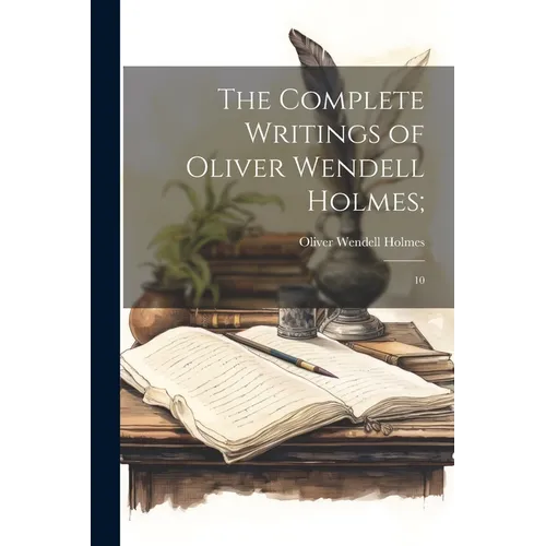 The Complete Writings of Oliver Wendell Holmes;: 10