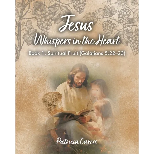 Jesus Whispers in the Heart: Book 1: Spiritual Fruit (Galatians 5:22 - 23)