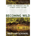 Becoming Wild: Living the Primitive Life on a West Coast Island