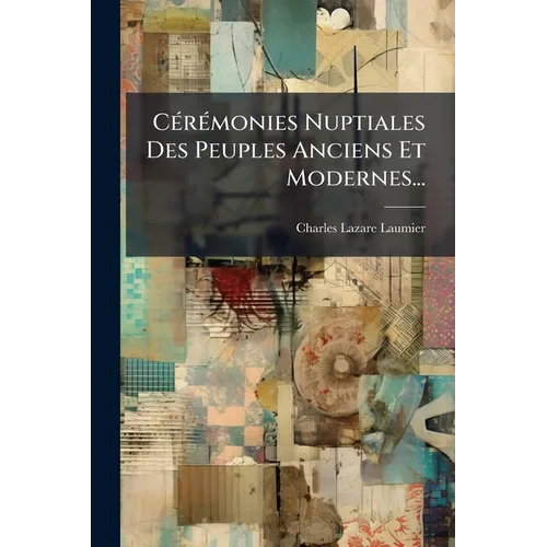 Cérémonies Nuptiales Des Peuples Anciens Et Modernes...