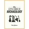 The Little Book of Archaeology: A Pocket Guide to How Archaeology Works and What It Can Teach Us