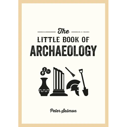The Little Book of Archaeology: A Pocket Guide to How Archaeology Works and What It Can Teach Us