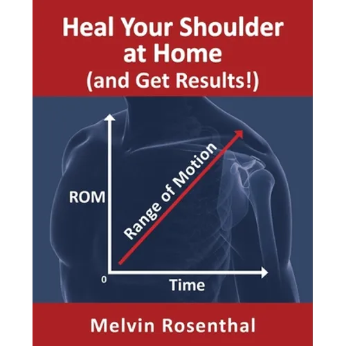 Heal Your Shoulder at Home (and Get Results!): Self-treatment rehab guide for shoulder pain from frozen shoulder, bursitis and other rotator cuff issu