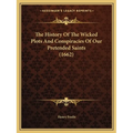 The History Of The Wicked Plots And Conspiracies Of Our Pretended Saints (1662)