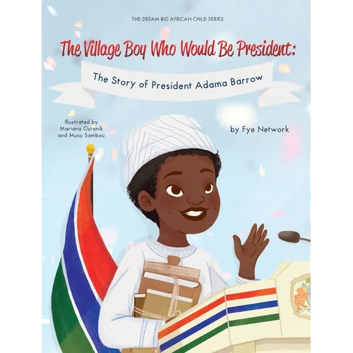 The Village Boy Who Would Be President: The Story of President Adama Barrow