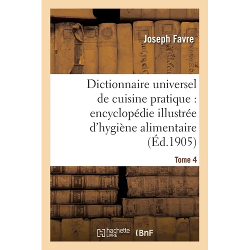 Dictionnaire Universel de Cuisine Pratique: Encyclopédie Illustrée d'Hygiène Alimentaire. T. 4: : Modification de l'Homme Par l'Alimentation