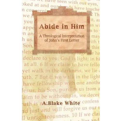 Abide in Him: A Theological Interpretation of John's First Letter