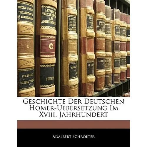 Geschichte Der Deutschen Homer-Uebersetzung Im XVIII. Jahrhundert