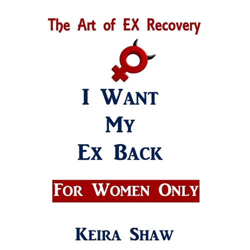 The Art of EX Recovery I WANT MY EX BACK For Women Only: Actual Strategies That Allow You to Get Him Back Without Looking Desperate