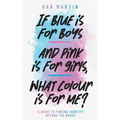 If blue is for boys and pink is for girls, what colour is for me?: A guide to finding identity beyond the boxes