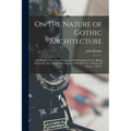 On the Nature of Gothic Architecture: And Herein of the True Functions of the Workman in Art. Being the Greater Part of the 6Th Chapter of the 2Nd Vol