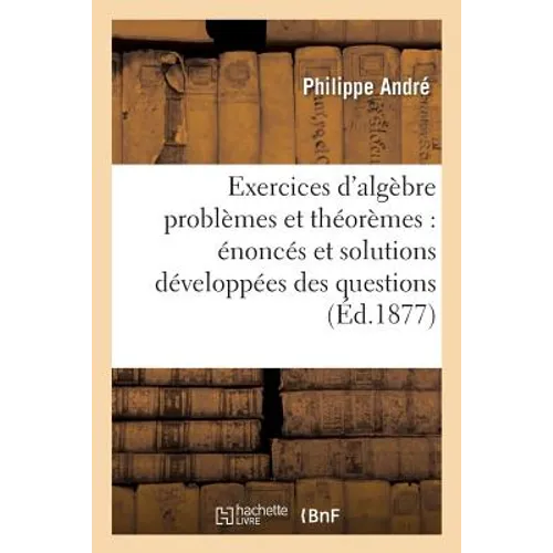 Exercices d'Algèbre Problèmes Et Théorèmes: Énoncés Et Solutions Développées Des Questions: Proposées Dans Les Cours d'Algèbre N°4 Et N°3 Ainsi Que Da
