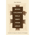 When Children Walk Away from Jesus: Comfort and Hope for Parents of Prodigals