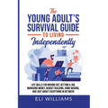 The Young Adult's Survival Guide to Living Independently: Life Skills for Getting a Job, Moving Out, Managing Money, Budget Building, Home Making, and