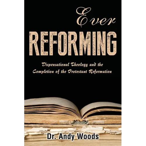 Ever Reforming: Dispensational Theology and the Completion of the Protestant Reformation - Paperback