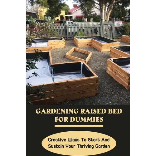 Gardening Raised Bed For Dummies: Creative Ways To Start And Sustain Your Thriving Garden: Varieties Of Gardening Raised Beds
