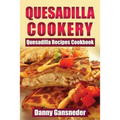 Quesadilla Cookery: Quesadilla Recipes Cookbook