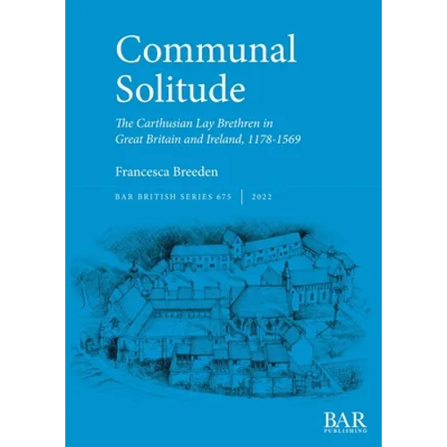 Communal Solitude: The Carthusian Lay Brethren in Great Britain & Ireland, 1178-1569