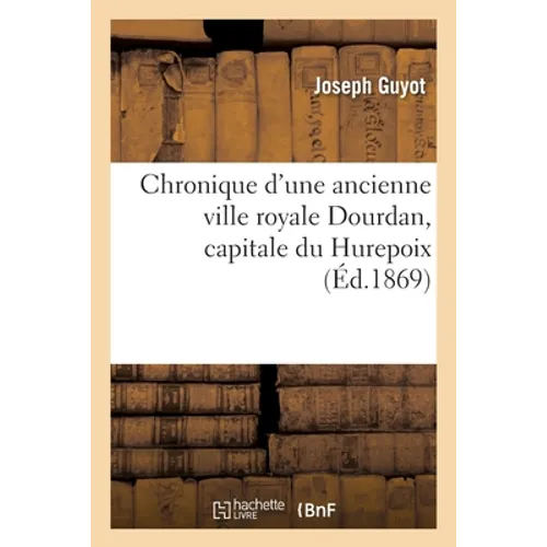 Chronique d'Une Ancienne Ville Royale Dourdan, Capitale Du Hurepoix