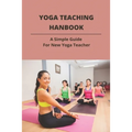 Yoga Teaching Hanbook: A Simple Guide For New Yoga Teacher: Book For Yoga Teacher