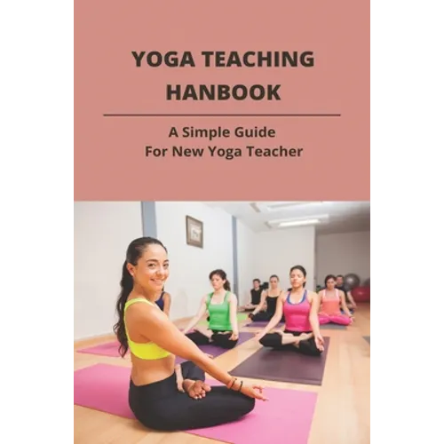 Yoga Teaching Hanbook: A Simple Guide For New Yoga Teacher: Book For Yoga Teacher