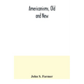 Americanisms, old and new; a dictionary of words, phrases and colloquialisms peculiar to the United States, British America, the West Indies, &c., the