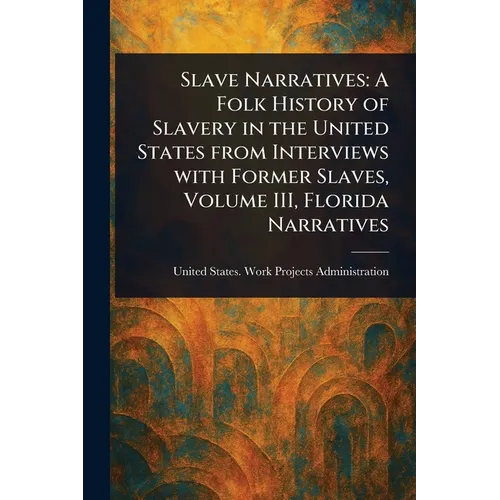 Slave Narratives: A Folk History of Slavery in the United States From Interviews With Former Slaves, Volume III, Florida Narratives