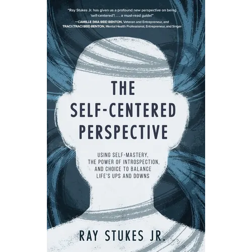 The Self-Centered Perspective: Using Self-Mastery, The Power of Introspection, and Choice to Balance Life's Ups and Downs