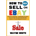 How To Sell On eBay 2024: From Zero to eBay Hero - Transforming Your Spare Time into Profit with a Home-Based Reselling Business (A Practical Bl