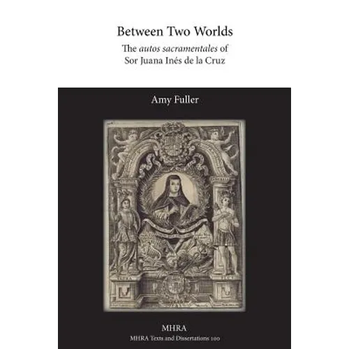 Between Two Worlds: The autos sacramentales of Sor Juana Inés de la Cruz