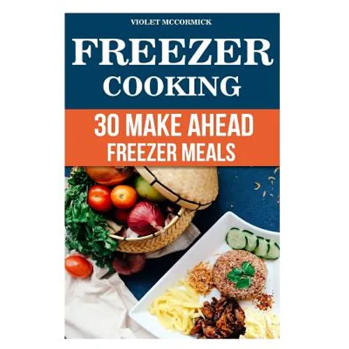 Freezer Cooking: 30 Make Ahead Freezer Meals