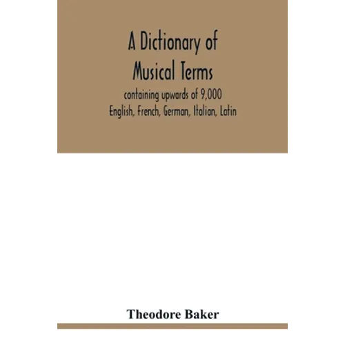 A dictionary of musical terms, containing upwards of 9,000 English, French, German, Italian, Latin, and Greek words and phrases used in the art and sc