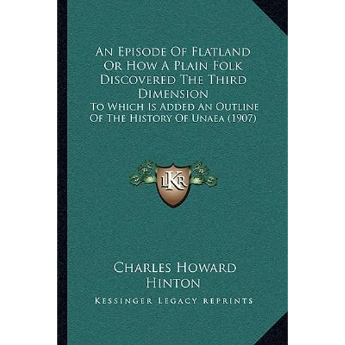 An Episode Of Flatland Or How A Plain Folk Discovered The Third Dimension: To Which Is Added An Outline Of The History Of Unaea (1907)