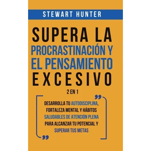 Supera la Procrastinación y el pensamiento excesivo 2 en 1: Desarrolla tu autodisciplina, fortaleza mental y hábitos saludables de Atención Plena para
