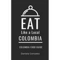 Eat Like a Local- Columbia: Colombia Food Guide