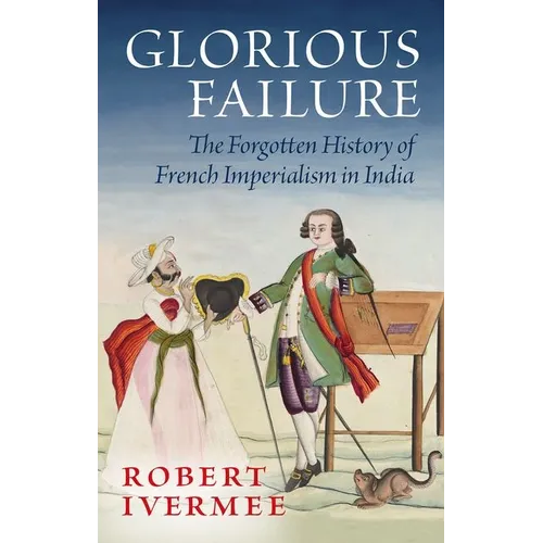 Glorious Failure: The Forgotten History of French Imperialism in India