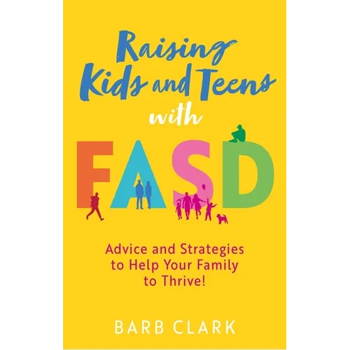 Raising Kids and Teens with Fasd: Advice and Strategies to Help Your Family to Thrive!
