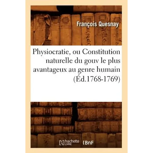 Physiocratie, Ou Constitution Naturelle Du Gouv Le Plus Avantageux Au Genre Humain (Éd.1768-1769)