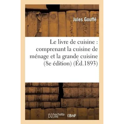 Le Livre de Cuisine Comprenant La Cuisine de Ménage Et La Grande Cuisine 8e Édition