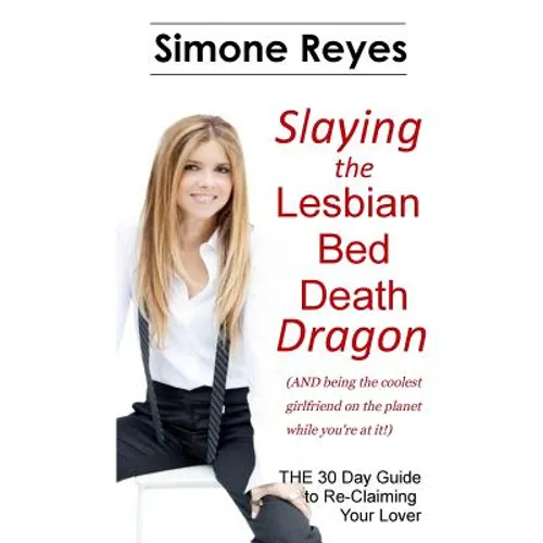 Slaying the Lesbian Bed Death Dragon: The 30 Day Guide to Re-Claiming Your Lover