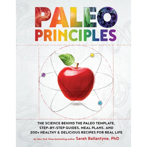 Paleo Principles: The Science Behind the Paleo Template, Step-By-Step Guides, Meal Plans, and 200 + Healthy & Delicious Recipes for Real Life