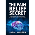 The Pain Relief Secret: How to Retrain Your Nervous System, Heal Your Body, and Overcome Chronic Pain