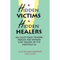 Hidden Victims Hidden Healers: An Eight-Stage Healing Process For Families And Friends Of The Mentally Ill