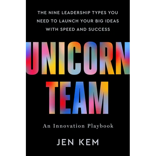 Unicorn Team: The Nine Leadership Types You Need to Launch Your Big Ideas with Speed and Success