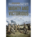 Mighty and Victorious: How the Eighth Air Force and Its First Missions Changed the Air War in Europe, 1942-43