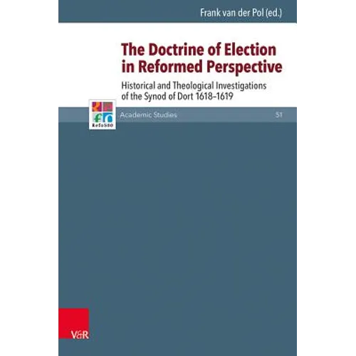 The Doctrine of Election in Reformed Perspective: Historical and Theological Investigations of the Synod of Dordt 1618-1619
