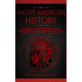 Native American History: Accurate & Comprehensive History, Origins, Culture, Tribes, Legends, Mythology, Wars, Stories & More of The Native Indigenous