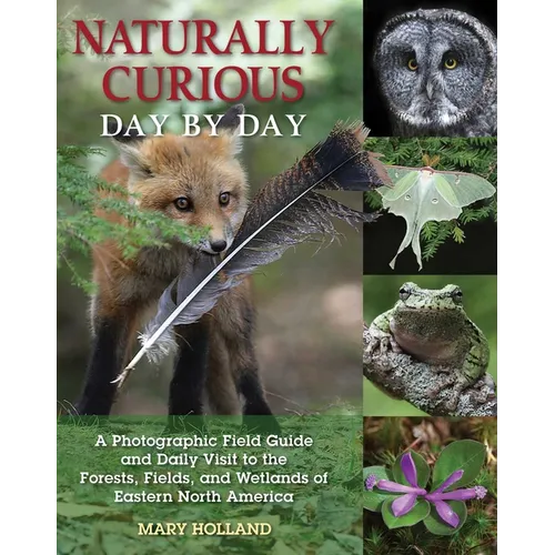 Naturally Curious Day by Day: A Photographic Field Guide and Daily Visit to the Forests, Fields, and Wetlands of Eastern North America