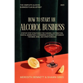 How to Start an Alcohol Business: The Complete Alcohol Business Plan Blueprint: Step-by-Step Strategies for Funding, Distribution, Digital Marketing,