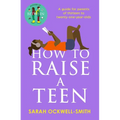 How to Raise a Teen: A Guide for Parents of Thirteen to Twenty-One-Year-Olds